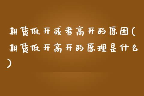 期货低开或者高开的原因(期货低开高开的原理是什么)_https://www.zztgc.com_期货行情_第1张
