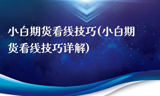 小白期货看线技巧(小白期货看线技巧详解)_https://www.zztgc.com_期货行情_第1张