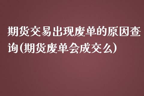 期货交易出现废单的原因查询(期货废单会成交么)_https://www.zztgc.com_期货入门_第1张