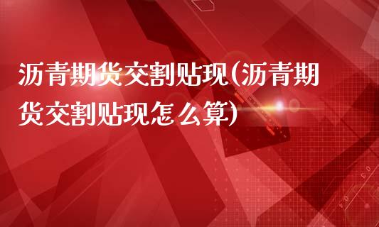 沥青期货交割贴现(沥青期货交割贴现怎么算)_https://www.zztgc.com_原油期货_第1张