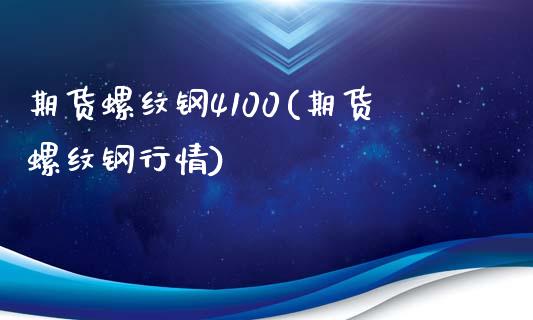 期货螺纹钢4100(期货螺纹钢行情)_https://www.zztgc.com_期货直播_第1张