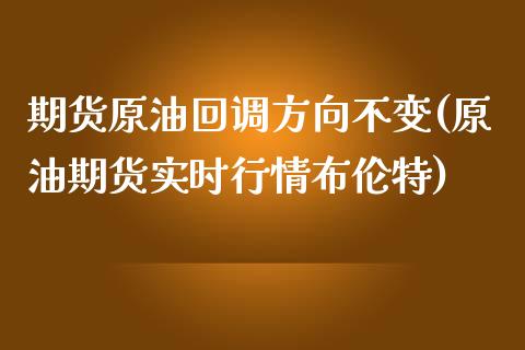 期货原油回调方向不变(原油期货实时行情布伦特)_https://www.zztgc.com_期货行情_第1张