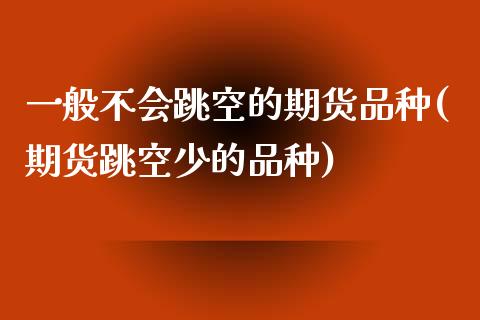 一般不会跳空的期货品种(期货跳空少的品种)_https://www.zztgc.com_期货开户_第1张