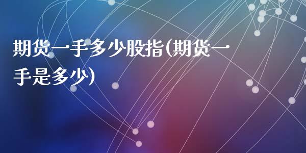 期货一手多少股指(期货一手是多少)_https://www.zztgc.com_原油期货_第1张