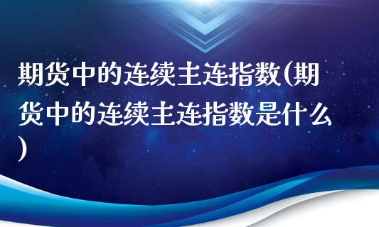 期货中的连续主连指数(期货中的连续主连指数是什么)_https://www.zztgc.com_期货入门_第1张