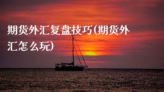 期货外汇复盘技巧(期货外汇怎么玩)_https://www.zztgc.com_黄金期货_第1张