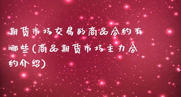 期货市场交易的商品合约有哪些(商品期货市场主力合约介绍)_https://www.zztgc.com_期货直播_第1张