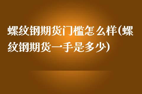 螺纹钢期货门槛怎么样(螺纹钢期货一手是多少)_https://www.zztgc.com_原油期货_第1张