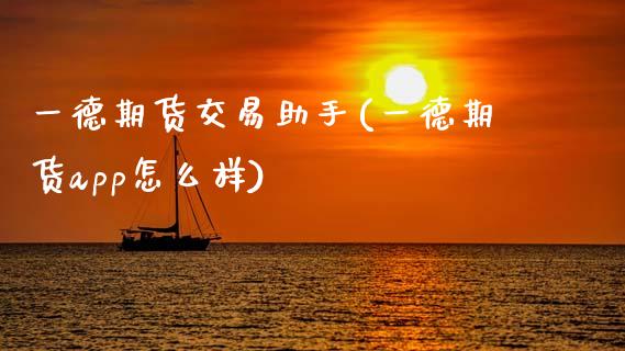 一德期货交易助手(一德期货app怎么样)_https://www.zztgc.com_期货行情_第1张