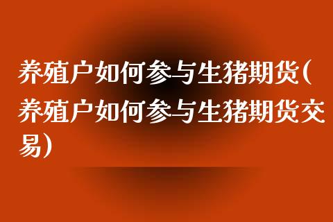 养殖户如何参与生猪期货(养殖户如何参与生猪期货交易)_https://www.zztgc.com_期货直播_第1张