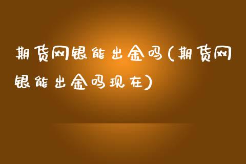 期货网银能出金吗(期货网银能出金吗现在)_https://www.zztgc.com_期货直播_第1张