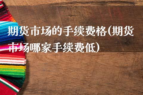 期货市场的手续费格(期货市场哪家手续费低)_https://www.zztgc.com_黄金期货_第1张
