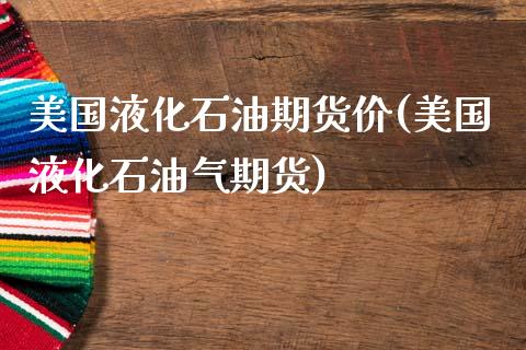 美国液化石油期货价(美国液化石油气期货)_https://www.zztgc.com_原油期货_第1张