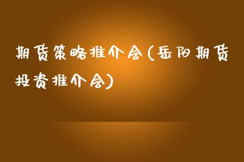 期货策略推介会(岳阳期货投资推介会)_https://www.zztgc.com_期货行情_第1张
