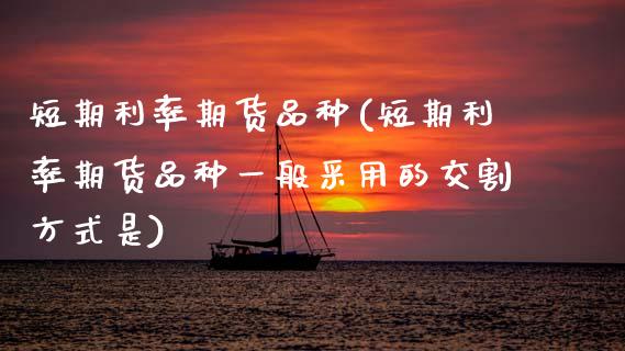 短期利率期货品种(短期利率期货品种一般采用的交割方式是)_https://www.zztgc.com_期货行情_第1张