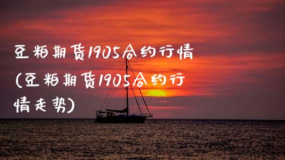 豆粕期货1905合约行情(豆粕期货1905合约行情走势)_https://www.zztgc.com_期货行情_第1张