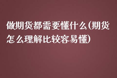 做期货都需要懂什么(期货怎么理解比较容易懂)_https://www.zztgc.com_期货行情_第1张