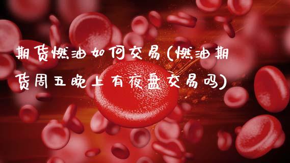 期货燃油如何交易(燃油期货周五晚上有夜盘交易吗)_https://www.zztgc.com_期货行情_第1张