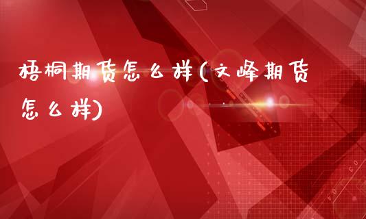 梧桐期货怎么样(文峰期货怎么样)_https://www.zztgc.com_期货直播_第1张