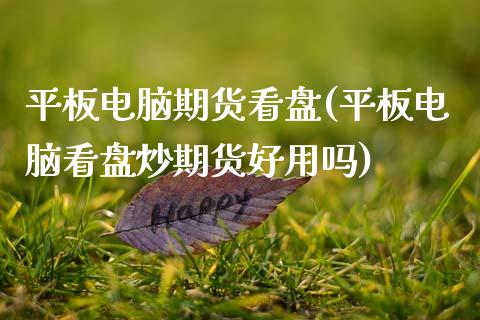 平板电脑期货看盘(平板电脑看盘炒期货好用吗)_https://www.zztgc.com_期货直播_第1张