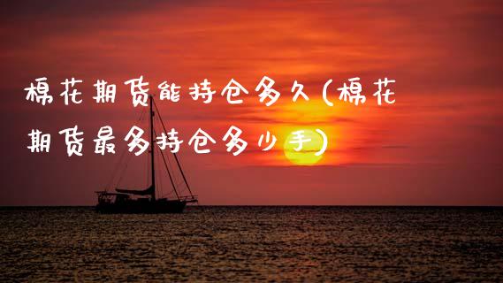 棉花期货能持仓多久(棉花期货最多持仓多少手)_https://www.zztgc.com_期货开户_第1张