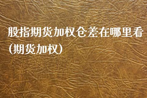 股指期货加权仓差在哪里看(期货加权)_https://www.zztgc.com_原油期货_第1张