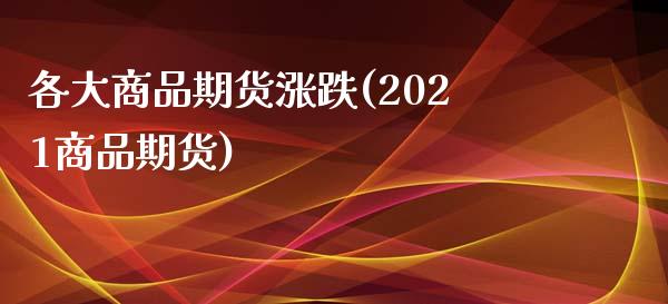 各大商品期货涨跌(2021商品期货)_https://www.zztgc.com_期货直播_第1张