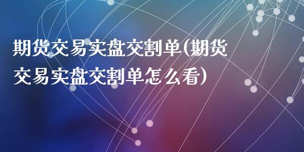 期货交易实盘交割单(期货交易实盘交割单怎么看)_https://www.zztgc.com_黄金期货_第1张