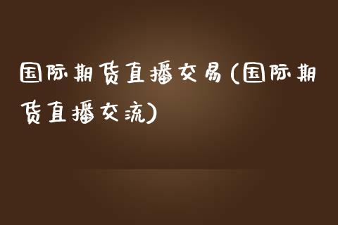 国际期货直播交易(国际期货直播交流)_https://www.zztgc.com_期货直播_第1张