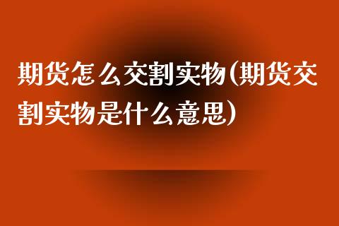 期货怎么交割实物(期货交割实物是什么意思)_https://www.zztgc.com_期货直播_第1张