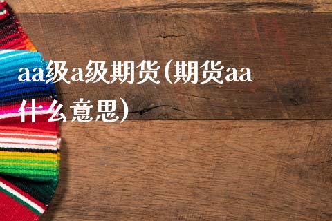 aa级a级期货(期货aa什么意思)_https://www.zztgc.com_原油期货_第1张
