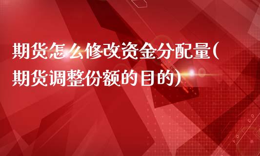 期货怎么修改资金分配量(期货调整份额的目的)_https://www.zztgc.com_黄金期货_第1张