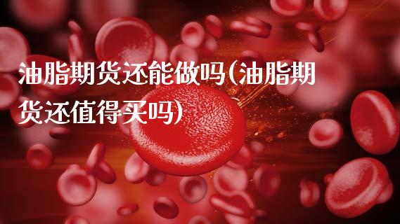 油脂期货还能做吗(油脂期货还值得买吗)_https://www.zztgc.com_期货直播_第1张