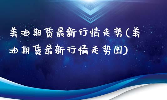 美油期货最新行情走势(美油期货最新行情走势图)_https://www.zztgc.com_期货直播_第1张