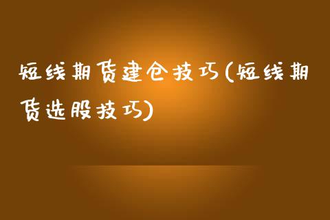 短线期货建仓技巧(短线期货选股技巧)_https://www.zztgc.com_黄金期货_第1张