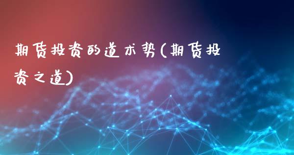 期货投资的道术势(期货投资之道)_https://www.zztgc.com_黄金期货_第1张