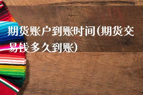 期货账户到账时间(期货交易钱多久到账)_https://www.zztgc.com_原油期货_第1张