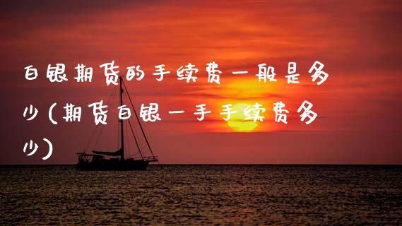 白银期货的手续费一般是多少(期货白银一手手续费多少)_https://www.zztgc.com_原油期货_第1张