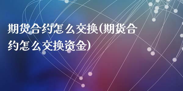 期货合约怎么交换(期货合约怎么交换资金)_https://www.zztgc.com_期货直播_第1张