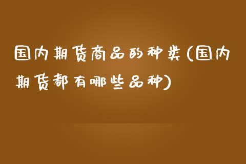 国内期货商品的种类(国内期货都有哪些品种)_https://www.zztgc.com_期货直播_第1张