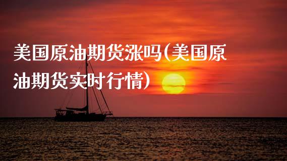 美国原油期货涨吗(美国原油期货实时行情)_https://www.zztgc.com_黄金期货_第1张