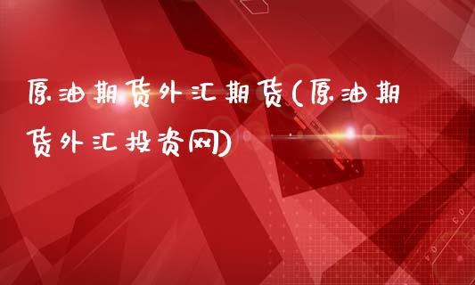 原油期货外汇期货(原油期货外汇投资网)_https://www.zztgc.com_原油期货_第1张