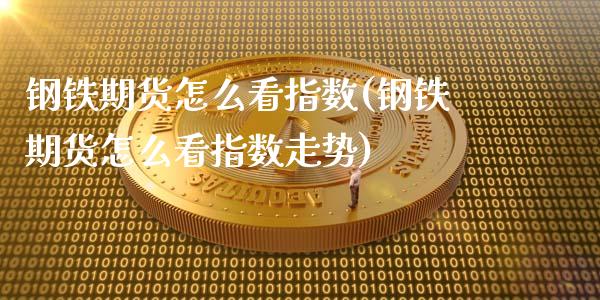 钢铁期货怎么看指数(钢铁期货怎么看指数走势)_https://www.zztgc.com_期货开户_第1张