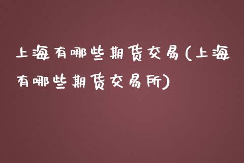 上海有哪些期货交易(上海有哪些期货交易所)_https://www.zztgc.com_期货开户_第1张