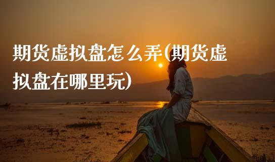 期货虚拟盘怎么弄(期货虚拟盘在哪里玩)_https://www.zztgc.com_期货入门_第1张