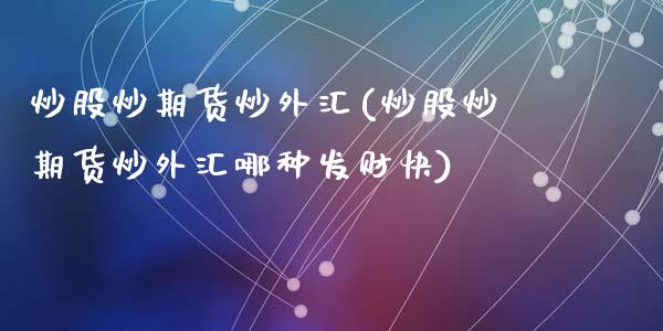 炒股炒期货炒外汇(炒股炒期货炒外汇哪种发财快)_https://www.zztgc.com_期货行情_第1张