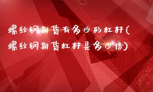螺纹钢期货有多少的杠杆(螺纹钢期货杠杆是多少倍)_https://www.zztgc.com_期货入门_第1张