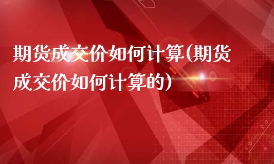期货成交价如何计算(期货成交价如何计算的)_https://www.zztgc.com_黄金期货_第1张