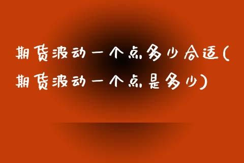 期货波动一个点多少合适(期货波动一个点是多少)_https://www.zztgc.com_原油期货_第1张