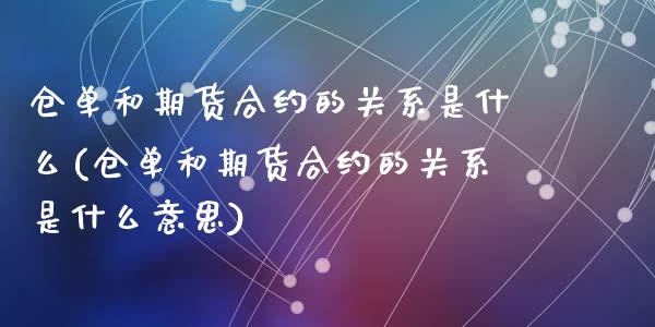 仓单和期货合约的关系是什么(仓单和期货合约的关系是什么意思)_https://www.zztgc.com_期货行情_第1张